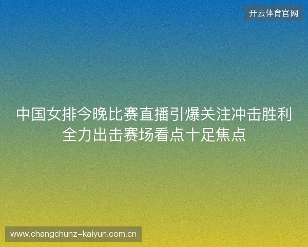 中国女排今晚比赛直播引爆关注冲击胜利全力出击赛场看点十足焦点