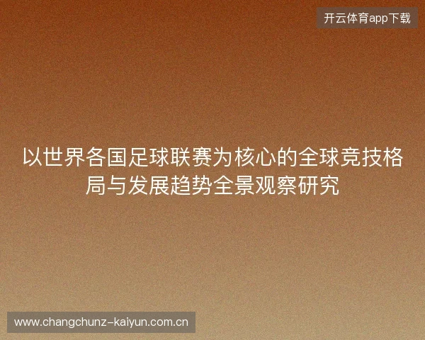 以世界各国足球联赛为核心的全球竞技格局与发展趋势全景观察研究